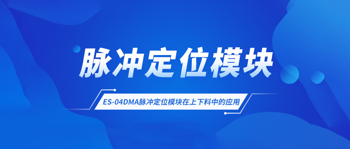 應(yīng)用案例丨ES-04DMA脈沖定位模塊在上下料中的應(yīng)用
